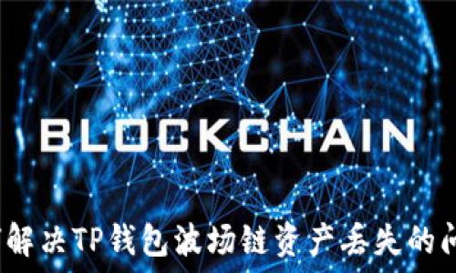   
如何解决TP钱包波场链资产丢失的问题？