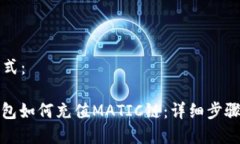 内容格式：: TP钱包如何充值MATIC链：详细步骤与