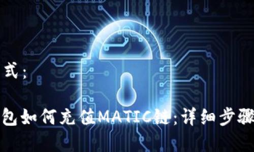 内容格式：

: TP钱包如何充值MATIC链：详细步骤与技巧