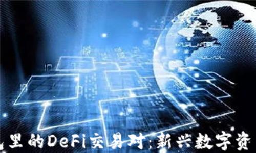 
深入探讨TP钱包里的DeFi交易对：新兴数字资产的机会与挑战