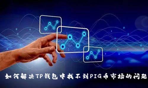 : 如何解决TP钱包中找不到PIG币市场的问题？