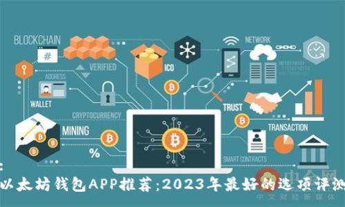 :
以太坊钱包APP推荐：2023年最好的选项评测