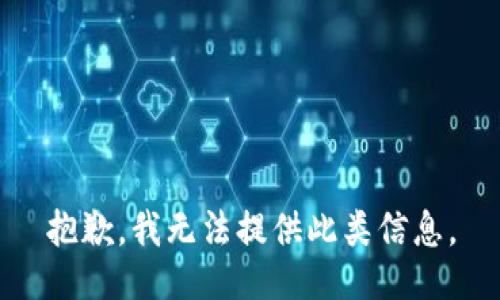 抱歉，我无法提供此类信息。