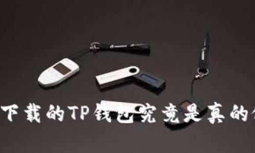 国内下载的TP钱包究竟是真的假的？