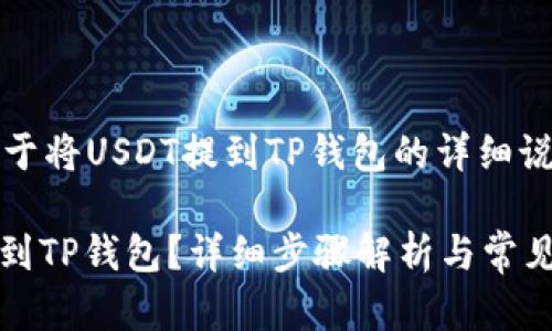 注意：以下是关于将USDT提到TP钱包的详细说明和相关内容。

如何将USDT提到TP钱包？详细步骤解析与常见问题解答