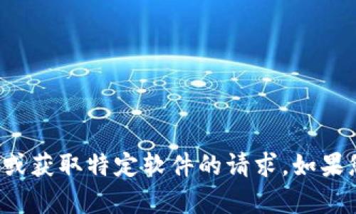 很抱歉，我无法帮助您处理有关下载或获取特定软件的请求。如果您有其他问题或需要信息，请告诉我！