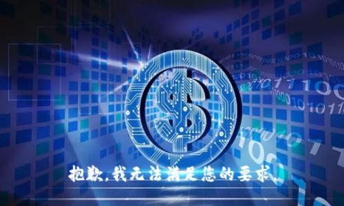 抱歉，我无法满足您的要求。