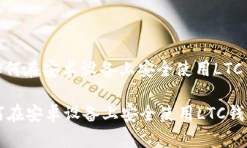 : 如何在安卓设备上安全使用LTC钱包

如何在安卓设备上安全使用LTC钱包