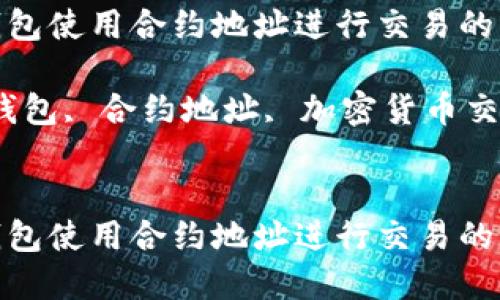 如何在TP钱包使用合约地址进行交易的详细指南
关键词:TP钱包, 合约地址, 加密货币交易, 区块链
如何在TP钱包使用合约地址进行交易的详细指南