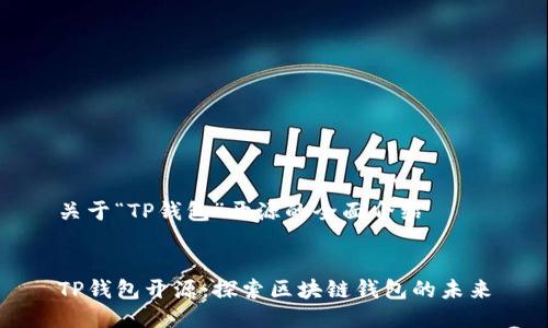 关于“TP钱包”开源的全面介绍


TP钱包开源：探索区块链钱包的未来