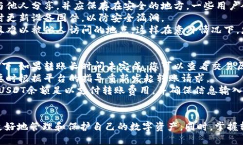 如何将欧易上的USDT安全转移到冷钱包
USDT, 欧易, 冷钱包, 虚拟货币转账/guanjianci

1. 什么是USDT？
USDT（Tether）是一种被广泛使用的稳定币，其价值通常与美元保持1:1的比例。它是基于区块链技术的数字货币，旨在减少加密市场中的波动性，使得用户能够在加密市场中更方便地进行交易。
通过USDT，用户可以在数字资产市场中进行交易，而不会受到其他加密货币价格剧烈波动的影响。USDT的广泛应用使其成为各大交易平台的基础货币之一，许多用户使用USDT进行资金的转移和交易。

2. 什么是冷钱包？
冷钱包是一种离线存储数字货币的方式，通常以硬件设备或纸质形式存在。与热钱包不同，冷钱包不与互联网连接，因此更难受到黑客攻击，通常被视为存储数字资产的安全选择。
使用冷钱包存储USDT和其他加密货币，可以有效降低资产被盗或丢失的风险。对于长期投资者而言，冷钱包是一种理想的选择，因为它们可以帮助您在不频繁交易的情况下安全地管理资产。

3. 如何在欧易平台上找到USDT余额
在将USDT转移到冷钱包之前，您需要登录到您的欧易账户并找到您的USDT余额。步骤如下：
ol
    li访问欧易官方网站并登录您的账户。/li
    li在首页，找到“资产”或“钱包”部分，点击进入。/li
    li在资产页面中，您将看到您的各类数字资产余额，包括USDT。/li
/ol
确保您的USDT余额足够支付任何转账费用，通常会涉及网络费用，您可以在转账过程中看到具体费用的说明。

4. 如何将USDT转移至冷钱包
将USDT转移到冷钱包的步骤通常如下：
ol
    li准备好您的冷钱包地址。每种冷钱包都有自己的地址，确保您已经正确记录下该地址。/li
    li在欧易的USDT资产界面中，找到“提现”或“转账”选项。/li
    li输入您冷钱包的地址和您想要转账的USDT数量，确保所有信息准确无误。/li
    li根据系统提示确认转账。系统可能会发送验证码到注册邮箱或手机，确保您验证所有请求。/li
    li提交转账请求，等待确认。转账完成后，您可以在冷钱包中查看到USDT余额的变动。/li
/ol

5. 转账过程中需要注意的事项
在将USDT从欧易转移到冷钱包时，请注意以下事项：
ul
    listrong地址准确性：/strong转账时确保冷钱包地址准确无误，如果发送到错误的地址，将可能导致资产永久丢失。/li
    listrong费用确认：/strong不同网络的费用可能不同，确认您拥有足够的USDT余额来支付转账费用。/li
    listrong转账时间：/strong根据网络拥堵情况，转账可能需要一些时间，请耐心等待。/li
    listrong备份冷钱包：/strong确保您对冷钱包有备份，以防遗失或设备故障。/li
/ul

6. 可能的相关问题

问题一：为什么需要将USDT转到冷钱包？
将USDT转移到冷钱包的主要原因包括安全性和资产管理。冷钱包提供离线存储，这从根本上减少了黑客攻击的风险。许多投资者在长时间持有加密货币时选择冷钱包，以保护其资产。
与热钱包（在线钱包）相比，冷钱包更不容易受到网络攻击，特别是在要避免大规模盗窃事件频发的现在。此外，许多交易平台的安全性无法得到绝对保障，转移资产到冷钱包可以为您的数字资产增添一层保护。
在长期投资、对冲市场风险及管理多种资产时，冷钱包都是不可或缺的。同时，由于冷钱包不连接互联网，其上存储的USDT和其他数字货币可保持在未被外界影响的环境中，避免市场的短期波动。

问题二：冷钱包的种类有哪些？
冷钱包有多种形式，主要包括硬件钱包、纸钱包和离线软件钱包。硬件钱包是最为常见的冷钱包，它们通常是专门设计的设备，例如Ledger和Trezor，能够提供高度的安全性。它们通过USB连接到计算机，并以加密算法保护用户的私钥。
纸钱包是一种简单而有效的冷存储选择，用户将其私钥和公钥打印在纸上。纸钱包的关键在于妥善保存纸张，确保其不会被丢失或破坏。
离线软件钱包则是可安装在机器上的软件，允许用户在无网络环境中对数字资产进行管理。这类钱包的安全性依赖于个人设备的保密性和安全性。相较于在线钱包，这些冷钱包类型能提供更为安全的存储选择。

问题三：如何确保冷钱包的安全性？
保障冷钱包安全性有几个重要的方面。首先，妥善管理您的私钥是基础。私钥是通往您资产的钥匙，绝不可与他人分享，并应保存在安全的地方。一些用户会选择将私钥加密后存储在安全设备中或使用密码管理工具来保存。
其次，选择知名品牌的硬件钱包，并定期检查其软件更新。确保您使用的硬件钱包来自可信赖的厂商，并按时更新设备固件，以防安全漏洞。
第三，备份冷钱包数据。无论是使用硬件钱包还是纸钱包，确保您有恢复钱包的备份。备份应该存放在安全且难以被他人访问的地点，这样在意外情况下，您的资产仍可通过备份恢复。

问题四：转账失败或延迟如何处理？
转账失败或延迟可能有多种原因，包括网络拥堵、错误的冷钱包地址或资金不足等。在确认地址正确的情况下，如果转账长时间未完成，您可以查看交易历史，确保交易是否被记录在区块链上。
如果交易失败，氧气合作平台通常会提供退款，确保您查看服务条款并联系客服以获取支持。保持耐心，必要时根据平台的指导重新发起转账请求。
此外，可时刻关注市场动态，特别是在网络拥堵期间，尽量避免在高峰期进行转账，以提高成功率。确认您的USDT余额足以支付转账费用，并确保信息输入的准确性，以防止不必要的延误。

总结
将USDT从欧易转移到冷钱包的过程虽然简单，但确保安全至关重要。通过了解冷钱包及其作用，用户能够更好地管理和保护自己的数字资产。同时，掌握转账流程、注意事项及可能相关问题的解答，能够提高用户的信心和操作的成功率，确保您的投资安全无忧。
