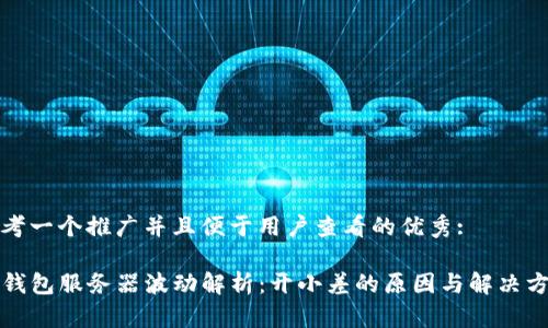 思考一个推广并且便于用户查看的优秀:

TP钱包服务器波动解析：开小差的原因与解决方案