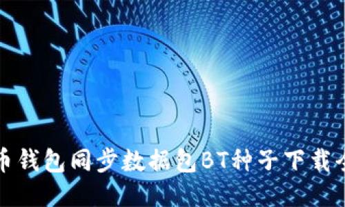 比特币钱包同步数据包BT种子下载全攻略
