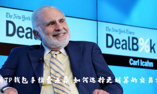 解析TP钱包手续费差异：如何选择更划算的交易方式