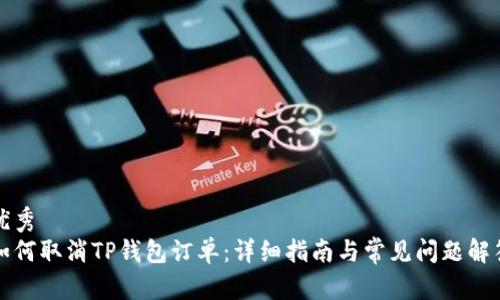 优秀
如何取消TP钱包订单：详细指南与常见问题解答